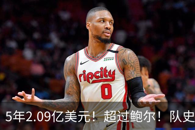 5年2.09亿美元！超过鲍尔！队史最大合同诞生了