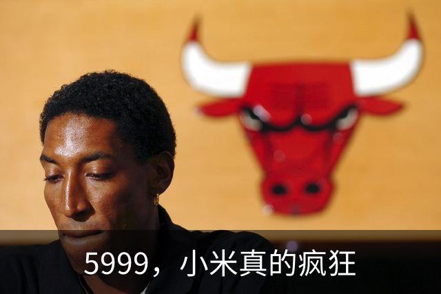5999，小米真的疯狂