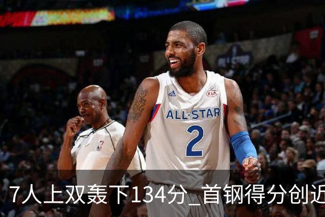 7人上双轰下134分 首钢得分创近7个赛季新高