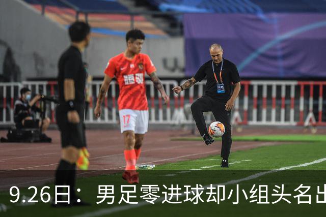9.26日：男足零进球却小组头名出线！中国单日十六金领跑奖牌榜