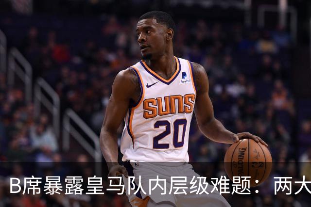B席暴露皇马队内层级难题：两大主力 “不可撼动”，B席状态更好却只能坐替补席