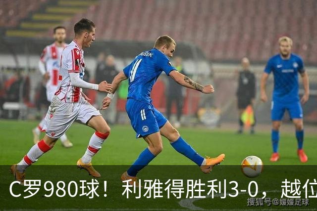 C罗980球！利雅得胜利3-0，越位挑射该算吗
