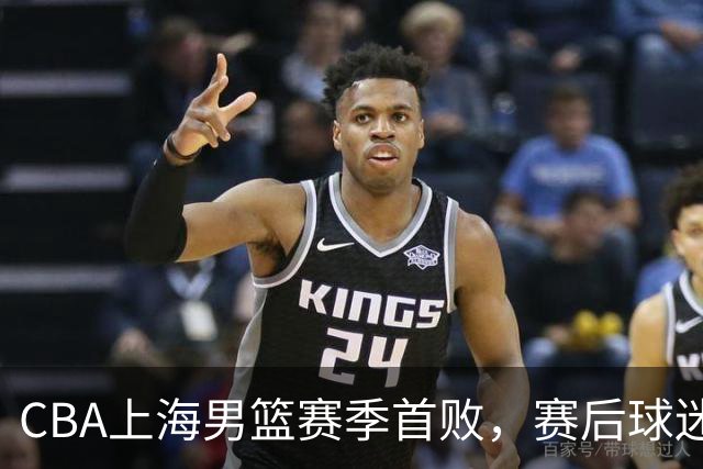 CBA上海男篮赛季首败，赛后球迷怒喷3人，外援问题开始暴露了
