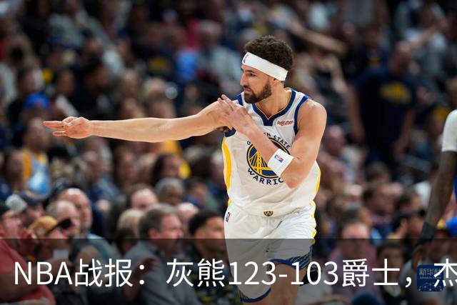 NBA战报：灰熊123-103爵士，杰洛姆45+7+6