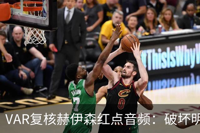 VAR复核赫伊森红点音频：破坏明显得分机会 改判红牌点球判罚不变