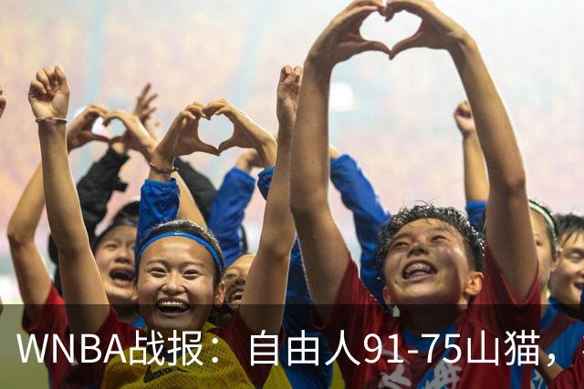 WNBA战报：自由人91-75山猫，布里安娜-斯图尔特34+12+6